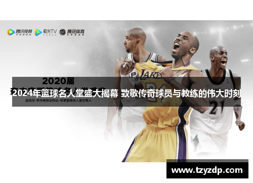 2024年篮球名人堂盛大揭幕 致敬传奇球员与教练的伟大时刻