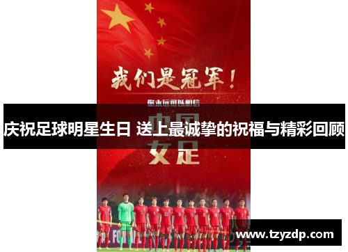 庆祝足球明星生日 送上最诚挚的祝福与精彩回顾