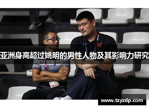亚洲身高超过姚明的男性人物及其影响力研究