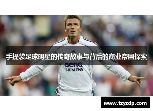 手提袋足球明星的传奇故事与背后的商业帝国探索