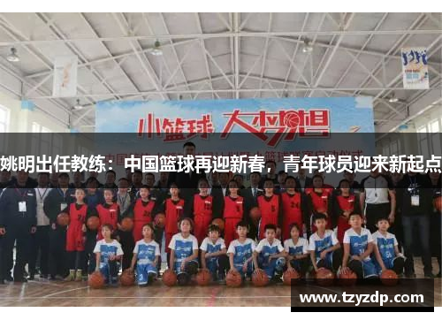 姚明出任教练：中国篮球再迎新春，青年球员迎来新起点