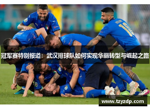 冠军赛特别报道：武汉排球队如何实现华丽转型与崛起之路