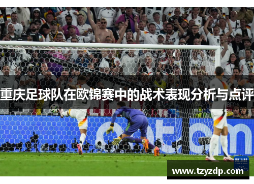 重庆足球队在欧锦赛中的战术表现分析与点评