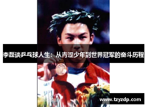 李磊谈乒乓球人生：从青涩少年到世界冠军的奋斗历程