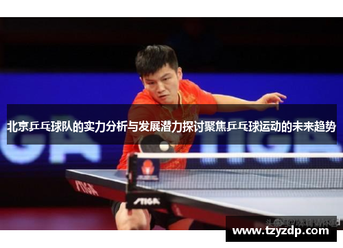 北京乒乓球队的实力分析与发展潜力探讨聚焦乒乓球运动的未来趋势