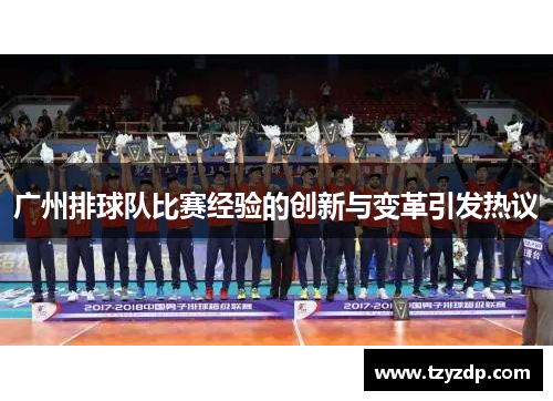 广州排球队比赛经验的创新与变革引发热议