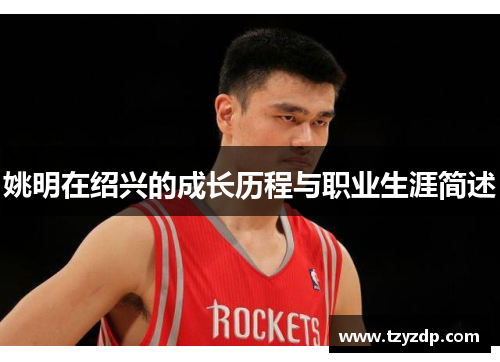 姚明在绍兴的成长历程与职业生涯简述