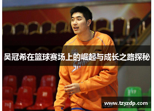 吴冠希在篮球赛场上的崛起与成长之路探秘