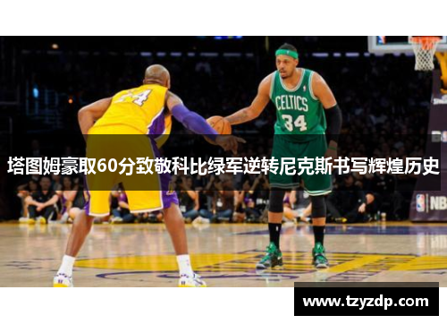塔图姆豪取60分致敬科比绿军逆转尼克斯书写辉煌历史