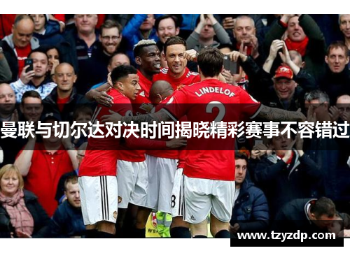 曼联与切尔达对决时间揭晓精彩赛事不容错过