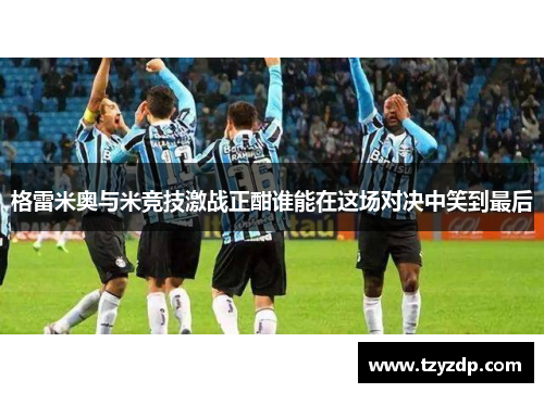 格雷米奥与米竞技激战正酣谁能在这场对决中笑到最后