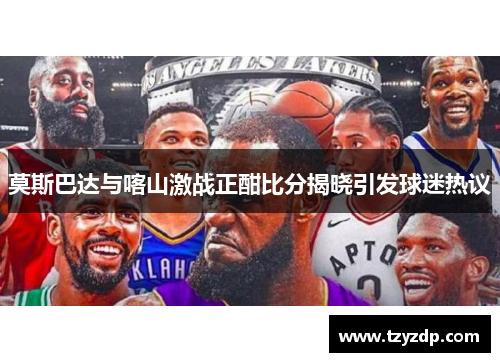 莫斯巴达与喀山激战正酣比分揭晓引发球迷热议