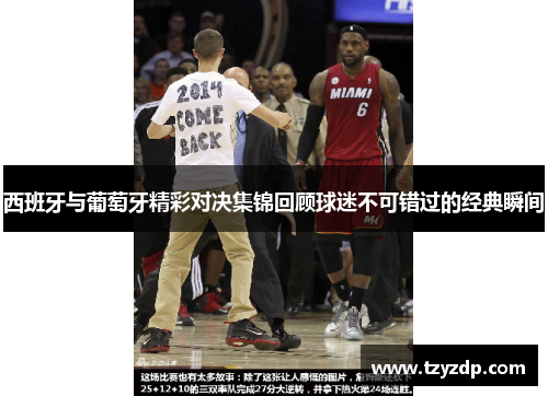 西班牙与葡萄牙精彩对决集锦回顾球迷不可错过的经典瞬间