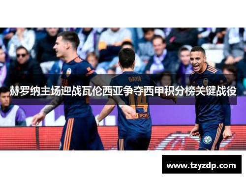 赫罗纳主场迎战瓦伦西亚争夺西甲积分榜关键战役